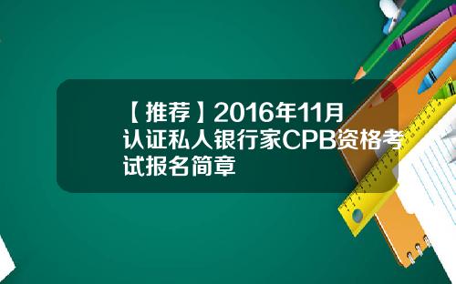 【推荐】2016年11月认证私人银行家CPB资格考试报名简章