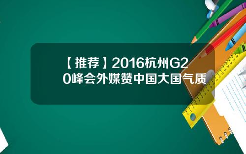 【推荐】2016杭州G20峰会外媒赞中国大国气质