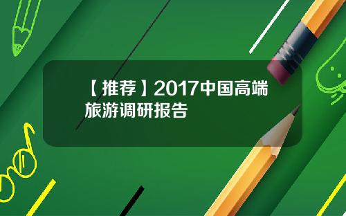 【推荐】2017中国高端旅游调研报告