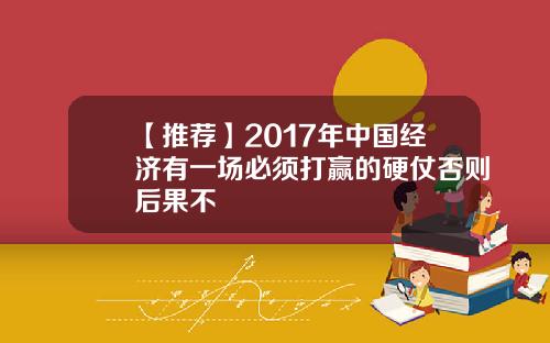 【推荐】2017年中国经济有一场必须打赢的硬仗否则后果不