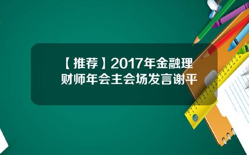 【推荐】2017年金融理财师年会主会场发言谢平