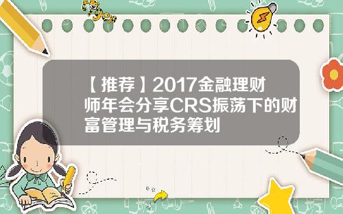 【推荐】2017金融理财师年会分享CRS振荡下的财富管理与税务筹划