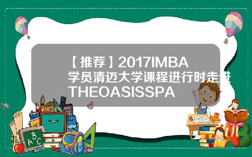 【推荐】2017IMBA学员清迈大学课程进行时走进THEOASISSPA