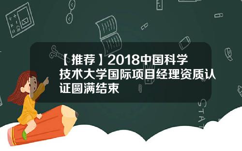 【推荐】2018中国科学技术大学国际项目经理资质认证圆满结束