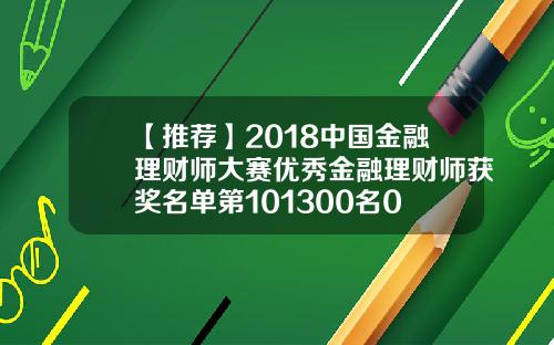 【推荐】2018中国金融理财师大赛优秀金融理财师获奖名单第101300名0 【推荐】2018中国金融理财师大赛优秀金融理财师获奖名单第101300名0