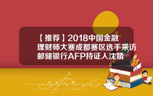 【推荐】2018中国金融理财师大赛成都赛区选手采访邮储银行AFP持证人沈婧