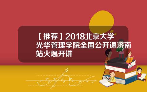【推荐】2018北京大学光华管理学院全国公开课济南站火爆开讲 【推荐】2018北京大学光华管理学院全国公开课济南站火爆开讲