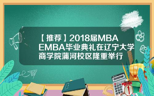 【推荐】2018届MBAEMBA毕业典礼在辽宁大学商学院蒲河校区隆重举行