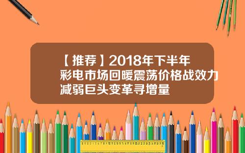 【推荐】2018年下半年彩电市场回暖震荡价格战效力减弱巨头变革寻增量