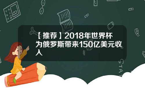 【推荐】2018年世界杯为俄罗斯带来150亿美元收入