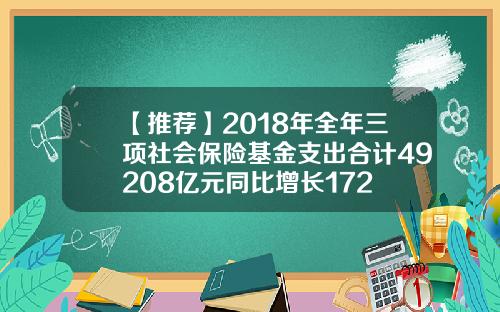 【推荐】2018年全年三项社会保险基金支出合计49208亿元同比增长172