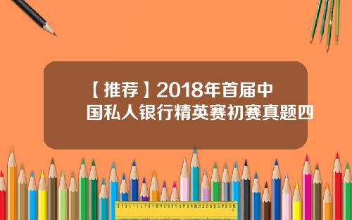 【推荐】2018年首届中国私人银行精英赛初赛真题四
