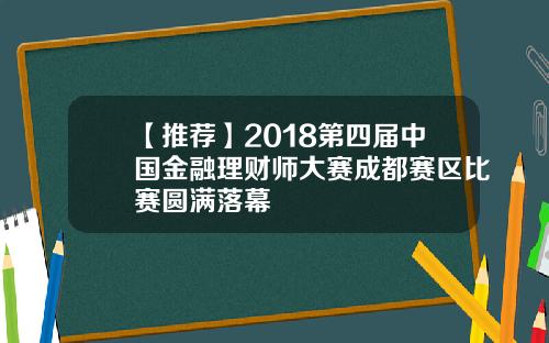 【推荐】2018第四届中国金融理财师大赛成都赛区比赛圆满落幕