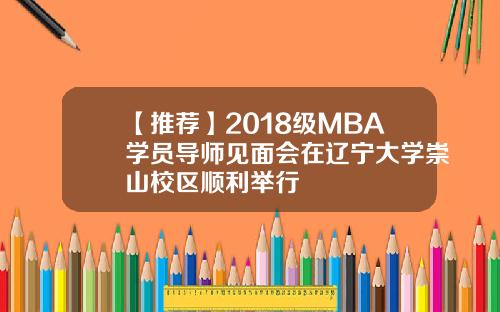 【推荐】2018级MBA学员导师见面会在辽宁大学崇山校区顺利举行