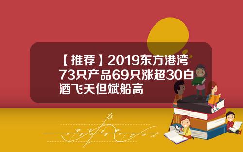 【推荐】2019东方港湾73只产品69只涨超30白酒飞天但斌船高