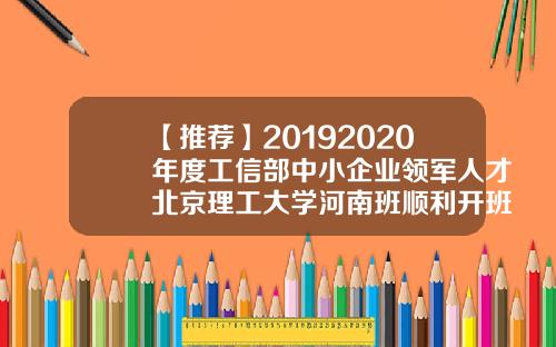 【推荐】20192020年度工信部中小企业领军人才北京理工大学河南班顺利开班 【推荐】20192020年度工信部中小企业领军人才北京理工大学河南班顺利开班