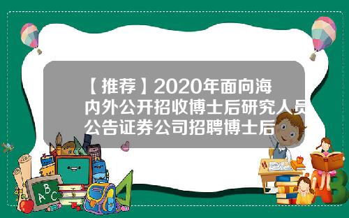 【推荐】2020年面向海内外公开招收博士后研究人员公告证券公司招聘博士后
