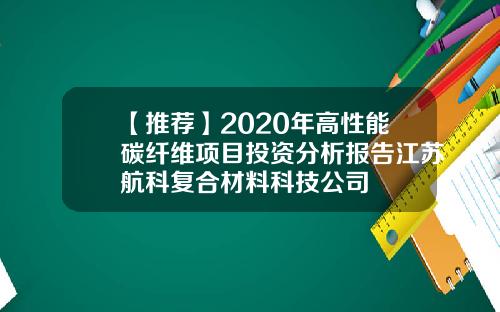 【推荐】2020年高性能碳纤维项目投资分析报告江苏航科复合材料科技公司