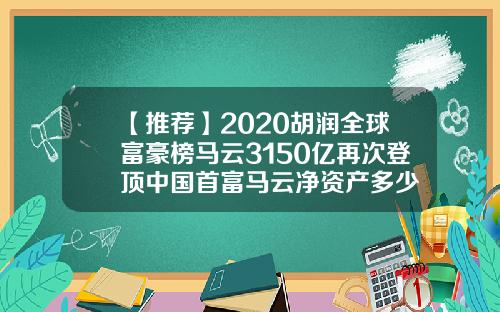 【推荐】2020胡润全球富豪榜马云3150亿再次登顶中国首富马云净资产多少