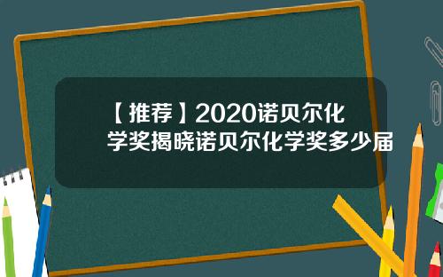 【推荐】2020诺贝尔化学奖揭晓诺贝尔化学奖多少届
