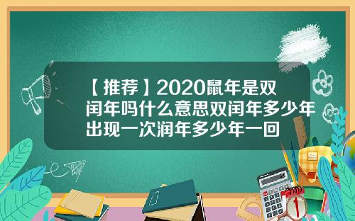 【推荐】2020鼠年是双闰年吗什么意思双闰年多少年出现一次润年多少年一回