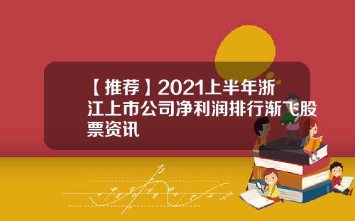 【推荐】2021上半年浙江上市公司净利润排行渐飞股票资讯
