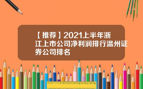 【推荐】2021上半年浙江上市公司净利润排行温州证券公司排名