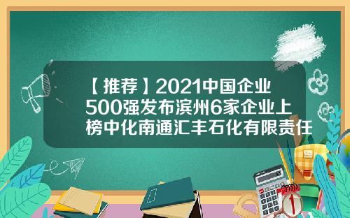 【推荐】2021中国企业500强发布滨州6家企业上榜中化南通汇丰石化有限责任公司