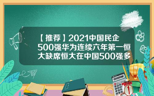 【推荐】2021中国民企500强华为连续六年第一恒大缺席恒大在中国500强多少