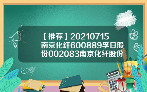 【推荐】20210715南京化纤600889孚日股份002083南京化纤股份有限公司招聘