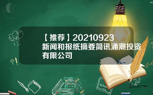 【推荐】20210923新闻和报纸摘要简讯涌潮投资有限公司