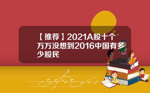 【推荐】2021A股十个万万没想到2016中国有多少股民