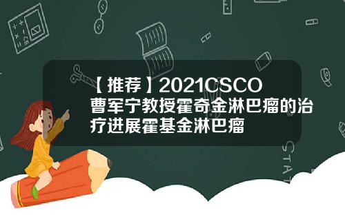 【推荐】2021CSCO曹军宁教授霍奇金淋巴瘤的治疗进展霍基金淋巴瘤
