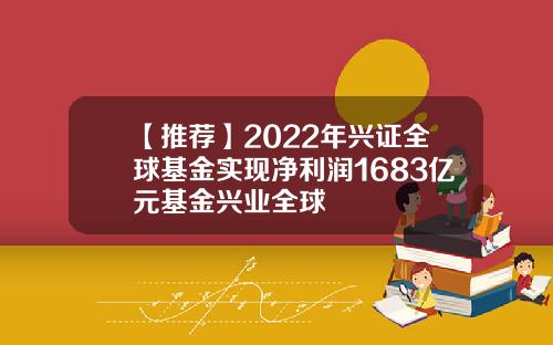 【推荐】2022年兴证全球基金实现净利润1683亿元基金兴业全球