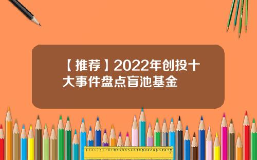 【推荐】2022年创投十大事件盘点盲池基金