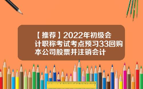 【推荐】2022年初级会计职称考试考点预习33回购本公司股票并注销会计