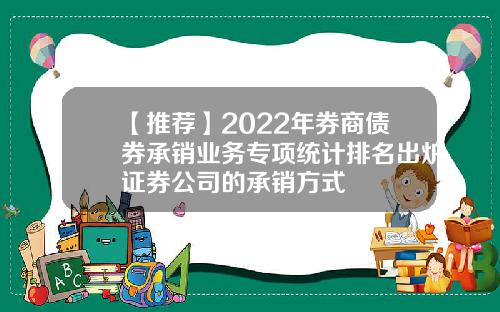 【推荐】2022年券商债券承销业务专项统计排名出炉证券公司的承销方式