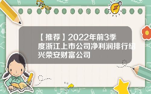 【推荐】2022年前3季度浙江上市公司净利润排行绍兴荣安财富公司