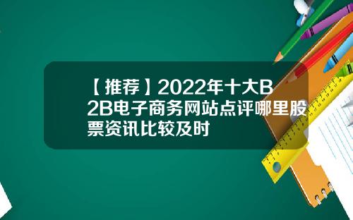【推荐】2022年十大B2B电子商务网站点评哪里股票资讯比较及时