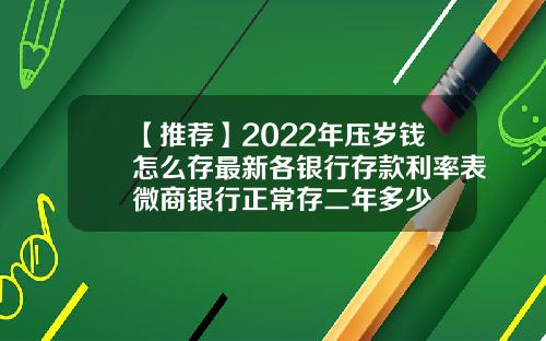 【推荐】2022年压岁钱怎么存最新各银行存款利率表微商银行正常存二年多少