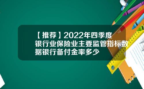 【推荐】2022年四季度银行业保险业主要监管指标数据银行备付金率多少