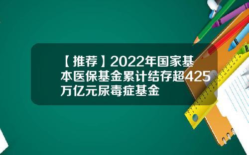 【推荐】2022年国家基本医保基金累计结存超425万亿元尿毒症基金