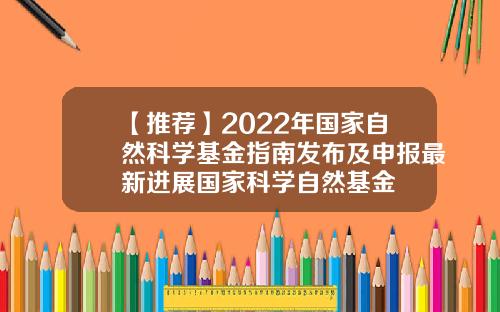 【推荐】2022年国家自然科学基金指南发布及申报最新进展国家科学自然基金