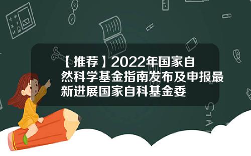 【推荐】2022年国家自然科学基金指南发布及申报最新进展国家自科基金委
