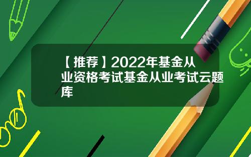 【推荐】2022年基金从业资格考试基金从业考试云题库