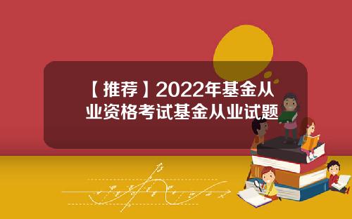 【推荐】2022年基金从业资格考试基金从业试题