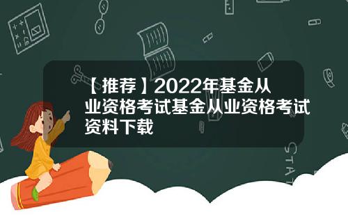 【推荐】2022年基金从业资格考试基金从业资格考试资料下载