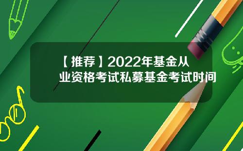 【推荐】2022年基金从业资格考试私募基金考试时间