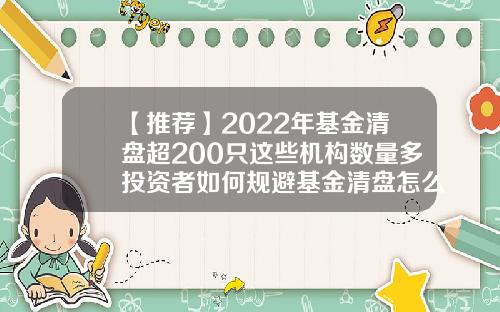 【推荐】2022年基金清盘超200只这些机构数量多投资者如何规避基金清盘怎么办