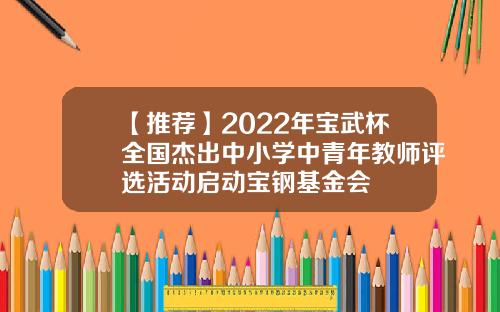 【推荐】2022年宝武杯全国杰出中小学中青年教师评选活动启动宝钢基金会